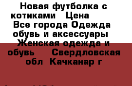 Новая футболка с котиками › Цена ­ 500 - Все города Одежда, обувь и аксессуары » Женская одежда и обувь   . Свердловская обл.,Качканар г.